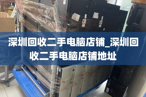 深圳回收二手电脑店铺_深圳回收二手电脑店铺地址