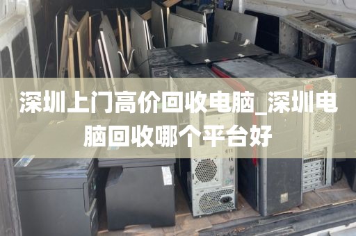 深圳上门高价回收电脑_深圳电脑回收哪个平台好