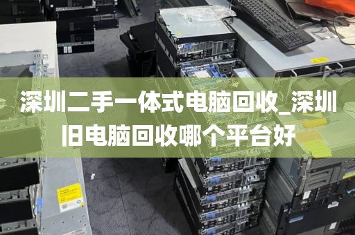 深圳二手一体式电脑回收_深圳旧电脑回收哪个平台好