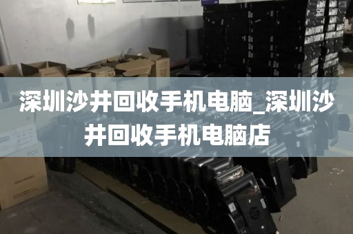 深圳沙井回收手机电脑_深圳沙井回收手机电脑店