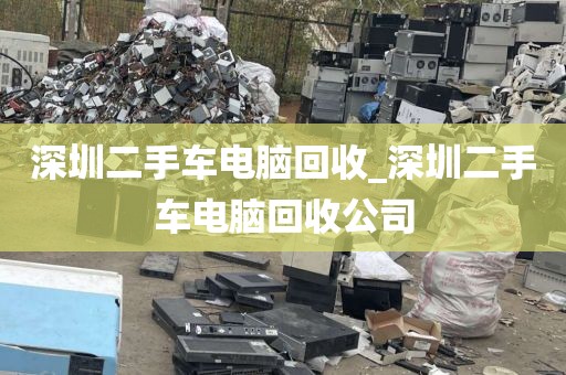 深圳二手车电脑回收_深圳二手车电脑回收公司