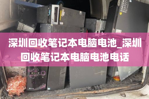 深圳回收笔记本电脑电池_深圳回收笔记本电脑电池电话