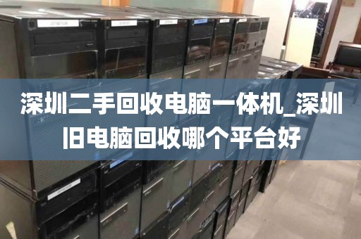 深圳二手回收电脑一体机_深圳旧电脑回收哪个平台好