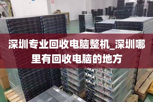 深圳专业回收电脑整机_深圳哪里有回收电脑的地方