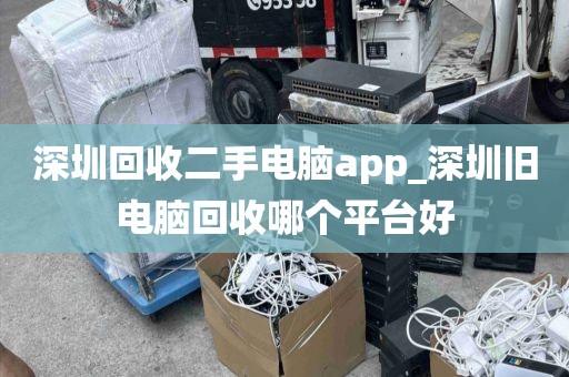 深圳回收二手电脑app_深圳旧电脑回收哪个平台好