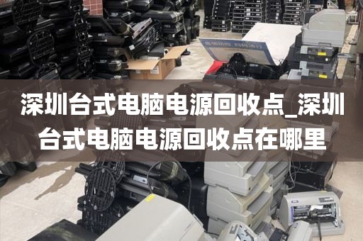 深圳台式电脑电源回收点_深圳台式电脑电源回收点在哪里