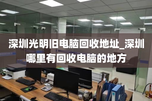 深圳光明旧电脑回收地址_深圳哪里有回收电脑的地方