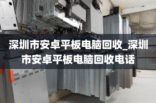 深圳市安卓平板电脑回收_深圳市安卓平板电脑回收电话