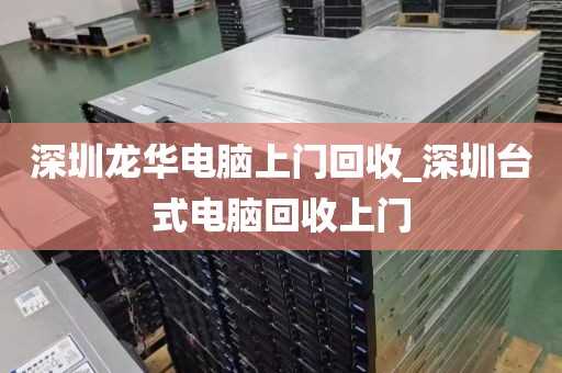 深圳龙华电脑上门回收_深圳台式电脑回收上门