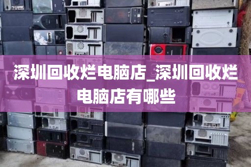 深圳回收烂电脑店_深圳回收烂电脑店有哪些