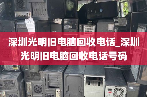 深圳光明旧电脑回收电话_深圳光明旧电脑回收电话号码
