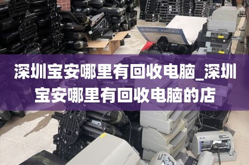 深圳宝安哪里有回收电脑_深圳宝安哪里有回收电脑的店