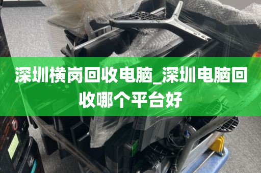 深圳横岗回收电脑_深圳电脑回收哪个平台好