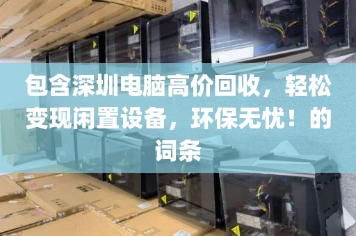 包含深圳电脑高价回收，轻松变现闲置设备，环保无忧！的词条