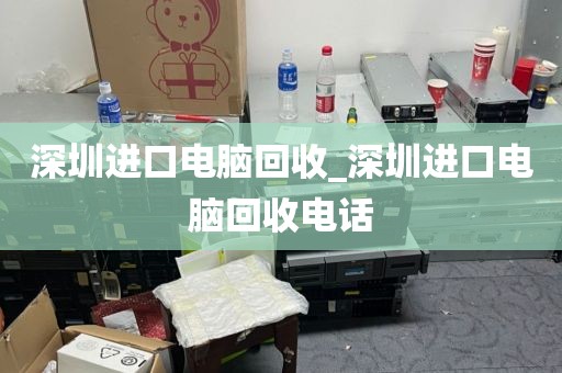 深圳进口电脑回收_深圳进口电脑回收电话