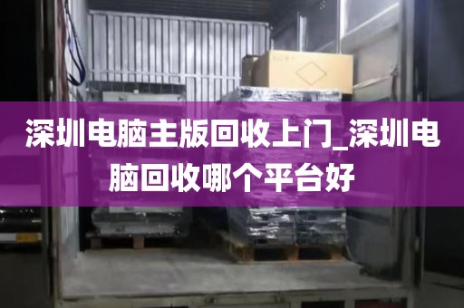 深圳电脑主版回收上门_深圳电脑回收哪个平台好