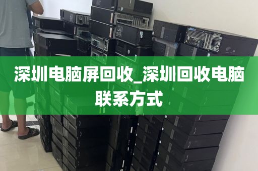 深圳电脑屏回收_深圳回收电脑联系方式
