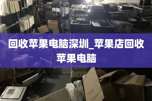 回收苹果电脑深圳_苹果店回收苹果电脑