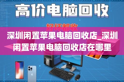 深圳闲置苹果电脑回收店_深圳闲置苹果电脑回收店在哪里