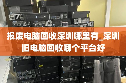报废电脑回收深圳哪里有_深圳旧电脑回收哪个平台好