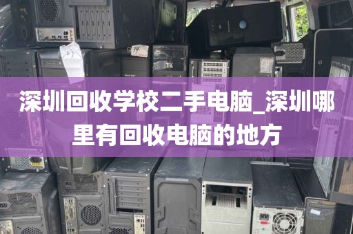 深圳回收学校二手电脑_深圳哪里有回收电脑的地方
