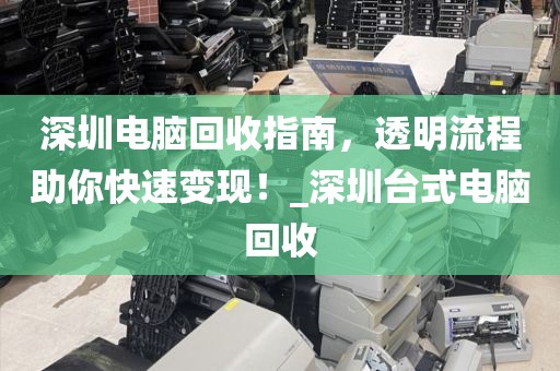 深圳电脑回收指南，透明流程助你快速变现！_深圳台式电脑回收