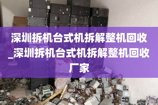 深圳拆机台式机拆解整机回收_深圳拆机台式机拆解整机回收厂家