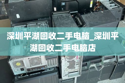 深圳平湖回收二手电脑_深圳平湖回收二手电脑店