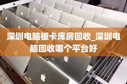 深圳电脑板卡库房回收_深圳电脑回收哪个平台好