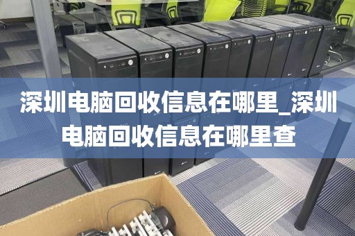 深圳电脑回收信息在哪里_深圳电脑回收信息在哪里查