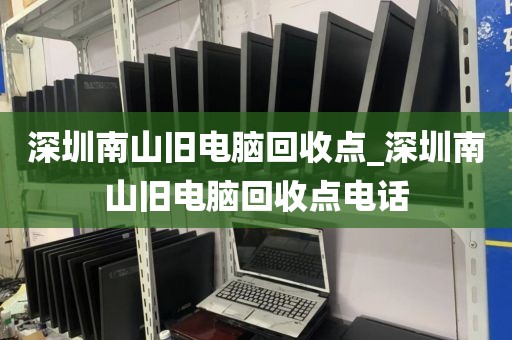 深圳南山旧电脑回收点_深圳南山旧电脑回收点电话