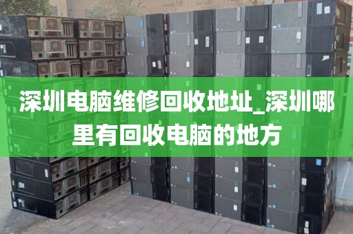 深圳电脑维修回收地址_深圳哪里有回收电脑的地方