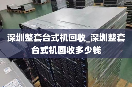 深圳整套台式机回收_深圳整套台式机回收多少钱
