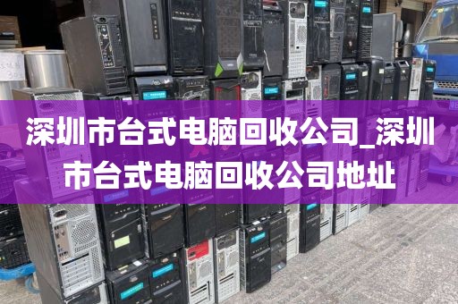 深圳市台式电脑回收公司_深圳市台式电脑回收公司地址