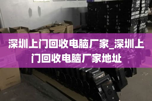 深圳上门回收电脑厂家_深圳上门回收电脑厂家地址