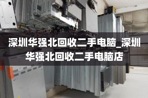 深圳华强北回收二手电脑_深圳华强北回收二手电脑店