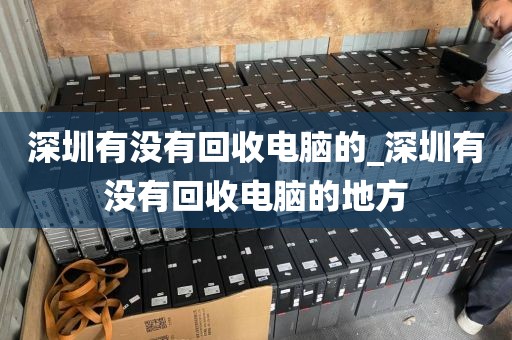 深圳有没有回收电脑的_深圳有没有回收电脑的地方