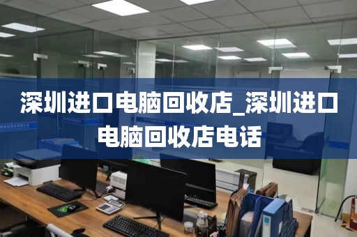 深圳进口电脑回收店_深圳进口电脑回收店电话