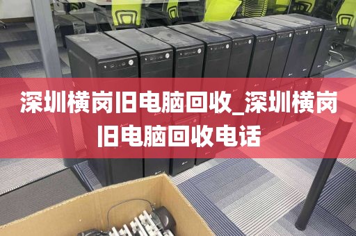深圳横岗旧电脑回收_深圳横岗旧电脑回收电话