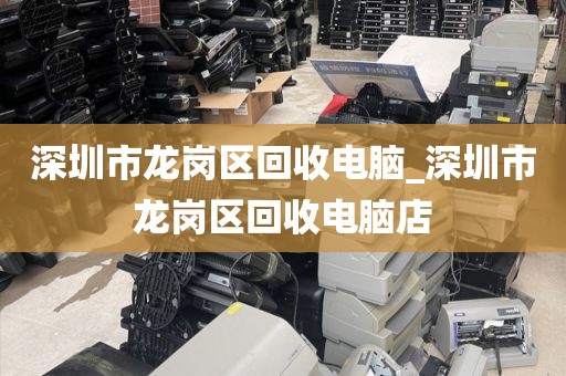 深圳市龙岗区回收电脑_深圳市龙岗区回收电脑店