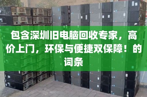 包含深圳旧电脑回收专家，高价上门，环保与便捷双保障！的词条