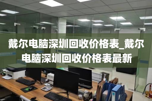 戴尔电脑深圳回收价格表_戴尔电脑深圳回收价格表最新