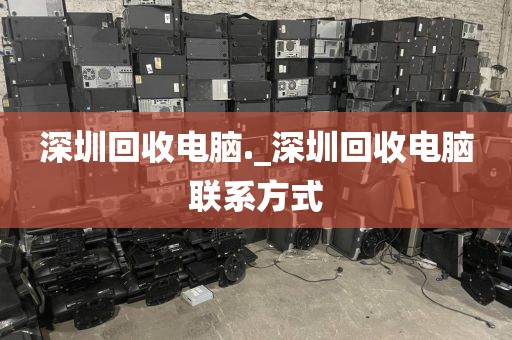 深圳回收电脑._深圳回收电脑联系方式