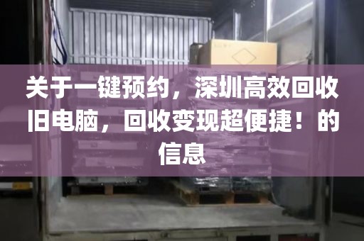 关于一键预约，深圳高效回收旧电脑，回收变现超便捷！的信息