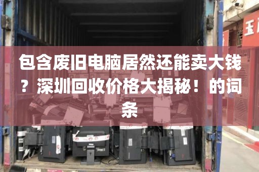 包含废旧电脑居然还能卖大钱？深圳回收价格大揭秘！的词条