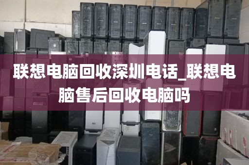 联想电脑回收深圳电话_联想电脑售后回收电脑吗