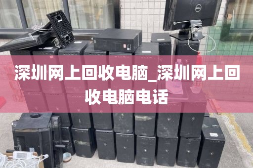 深圳网上回收电脑_深圳网上回收电脑电话