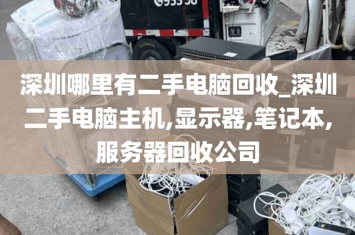 深圳哪里有二手电脑回收_深圳二手电脑主机,显示器,笔记本,服务器回收公司