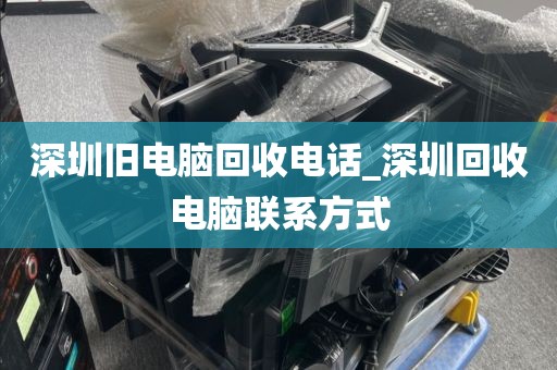 深圳旧电脑回收电话_深圳回收电脑联系方式