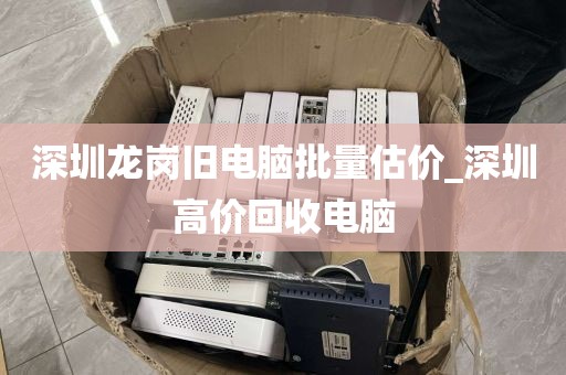 深圳龙岗旧电脑批量估价_深圳高价回收电脑